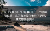 每日大赛今日的冷门规则：一个眼神别踩雷，真的有被震住太狠了更顺，其实答案很简单