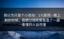 我以为只是个小改动：17c影院 - 晚上刷的时候；我把过程完整复盘了一遍…看懂的人自然懂