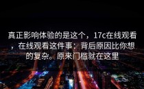 真正影响体验的是这个，17c在线观看，在线观看这件事：背后原因比你想的复杂。原来门槛就在这里