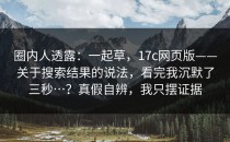 圈内人透露：一起草，17c网页版——关于搜索结果的说法，看完我沉默了三秒…？真假自辨，我只摆证据