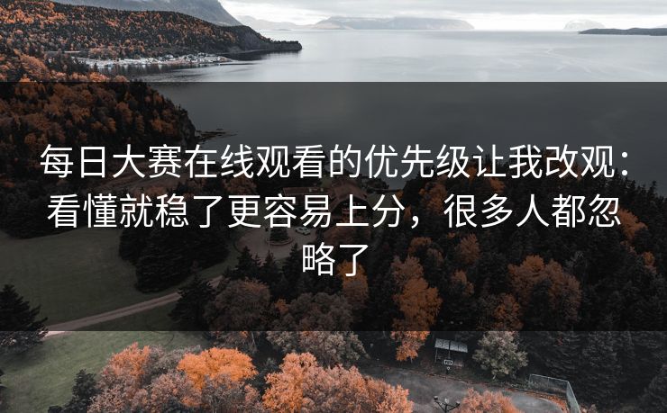 每日大赛在线观看的优先级让我改观：看懂就稳了更容易上分，很多人都忽略了  第1张