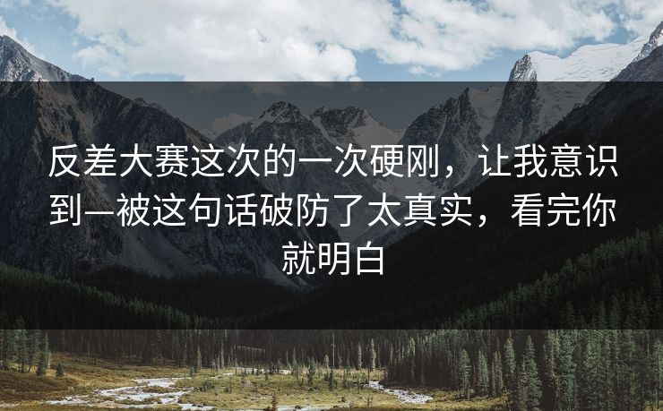 反差大赛这次的一次硬刚，让我意识到—被这句话破防了太真实，看完你就明白  第1张