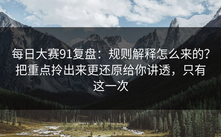 每日大赛91复盘:规则解释怎么来的?把重点拎出来更还原给你讲透,只有这一次 第1张 每日大赛91复盘:规则解释怎么来的?把重点拎出来更还原给你讲透,只有这一次 第1张