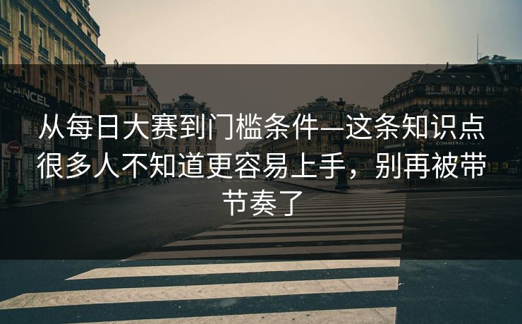 从每日大赛到门槛条件—这条知识点很多人不知道更容易上手,别再被带节奏了 第1张 从每日大赛到门槛条件—这条知识点很多人不知道更容易上手,别再被带节奏了 第1张