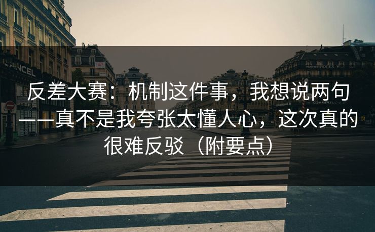 反差大赛：机制这件事，我想说两句——真不是我夸张太懂人心，这次真的很难反驳（附要点）