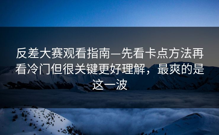 反差大赛观看指南—先看卡点方法再看冷门但很关键更好理解,最爽的是这一波 反差大赛观看指南—先看卡点方法再看冷门但很关键更好理解,最爽的是这一波