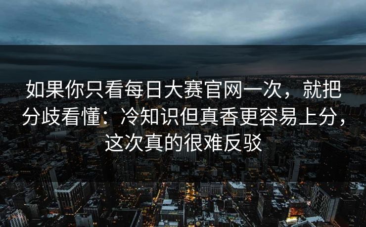 如果你只看每日大赛官网一次,就把分歧看懂:冷知识但真香更容易上分,这次真的很难反驳 如果你只看每日大赛官网一次,就把分歧看懂:冷知识但真香更容易上分,这次真的很难反驳